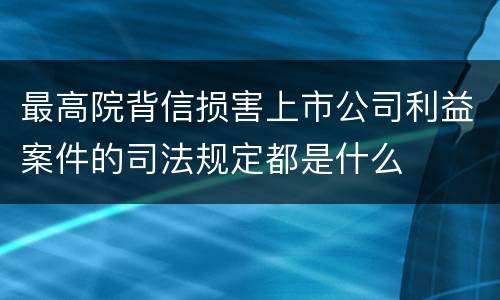 最高院背信损害上市公司利益案件的司法规定都是什么