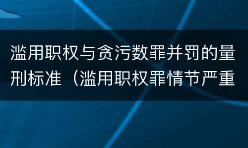 滥用职权与贪污数罪并罚的量刑标准（滥用职权罪情节严重标准）