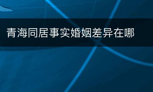 青海同居事实婚姻差异在哪