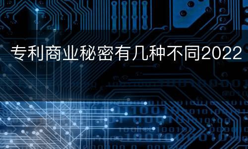 专利商业秘密有几种不同2022