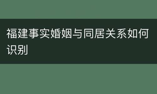 福建事实婚姻与同居关系如何识别