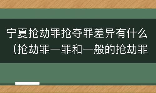 宁夏抢劫罪抢夺罪差异有什么（抢劫罪一罪和一般的抢劫罪）