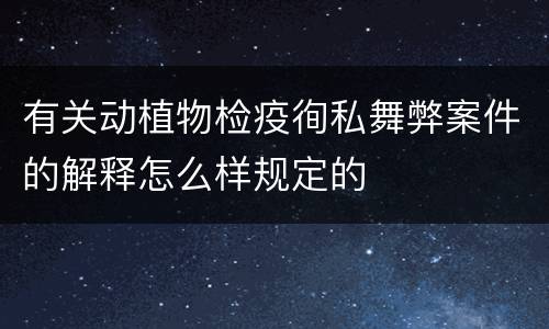 有关动植物检疫徇私舞弊案件的解释怎么样规定的