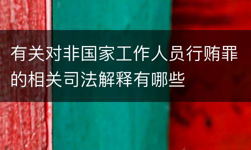 有关对非国家工作人员行贿罪的相关司法解释有哪些