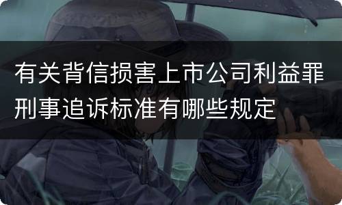 有关背信损害上市公司利益罪刑事追诉标准有哪些规定