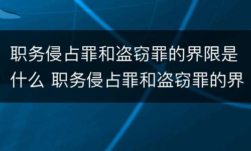 职务侵占罪和盗窃罪的界限是什么 职务侵占罪和盗窃罪的界限是什么意思