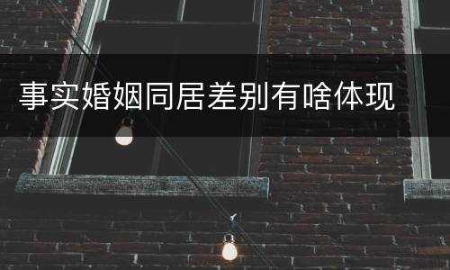 事实婚姻同居差别有啥体现