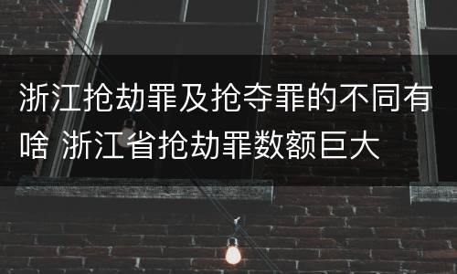 浙江抢劫罪及抢夺罪的不同有啥 浙江省抢劫罪数额巨大