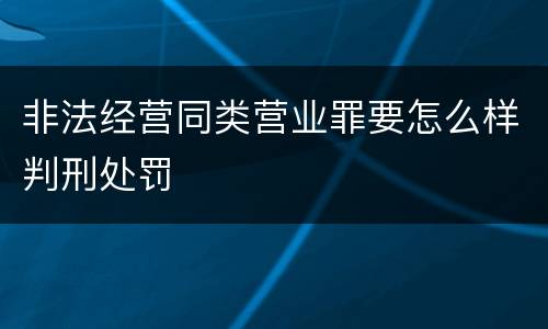 非法经营同类营业罪要怎么样判刑处罚