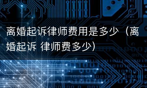 离婚起诉律师费用是多少（离婚起诉 律师费多少）