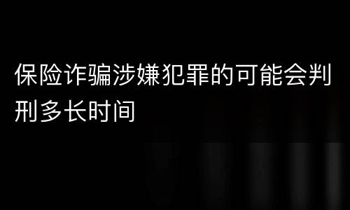 保险诈骗涉嫌犯罪的可能会判刑多长时间