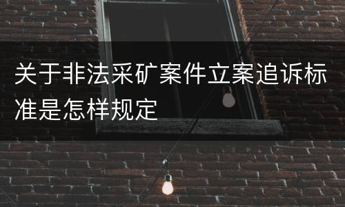 关于非法采矿案件立案追诉标准是怎样规定