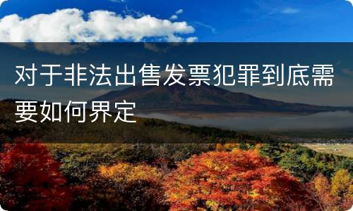 对于非法出售发票犯罪到底需要如何界定