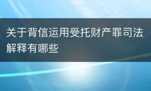 关于背信运用受托财产罪司法解释有哪些