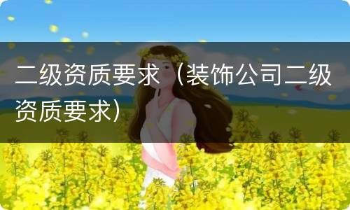 二级资质要求（装饰公司二级资质要求）