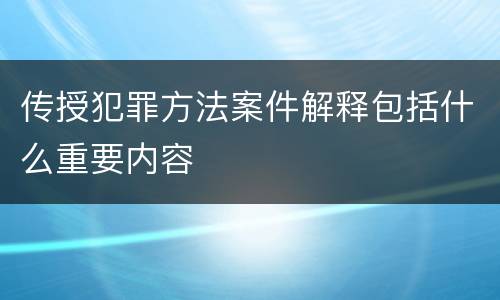 传授犯罪方法案件解释包括什么重要内容