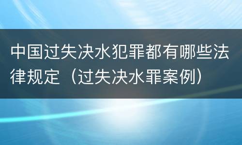 中国过失决水犯罪都有哪些法律规定（过失决水罪案例）