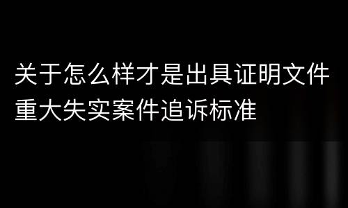 关于怎么样才是出具证明文件重大失实案件追诉标准