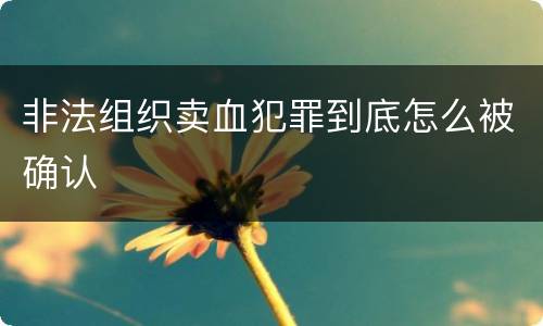 非法组织卖血犯罪到底怎么被确认