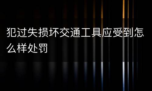 犯过失损坏交通工具应受到怎么样处罚