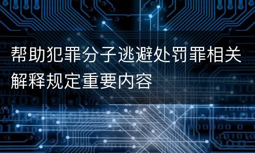 帮助犯罪分子逃避处罚罪相关解释规定重要内容