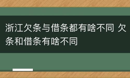 浙江欠条与借条都有啥不同 欠条和借条有啥不同