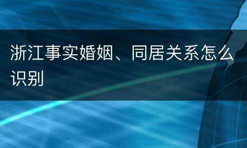 浙江事实婚姻、同居关系怎么识别