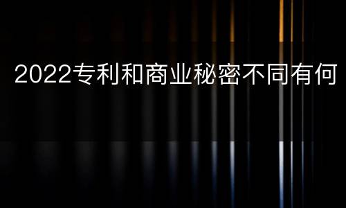 2022专利和商业秘密不同有何