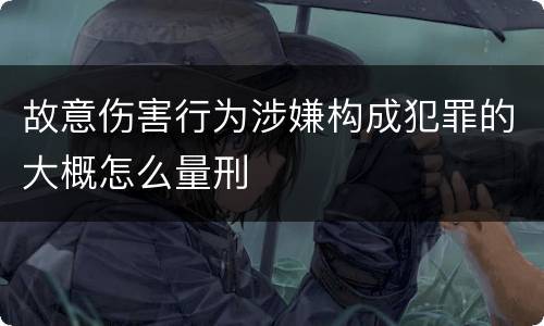 故意伤害行为涉嫌构成犯罪的大概怎么量刑