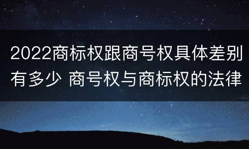 2022商标权跟商号权具体差别有多少 商号权与商标权的法律冲突与解决