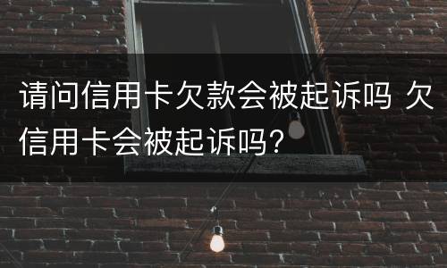 请问信用卡欠款会被起诉吗 欠信用卡会被起诉吗?