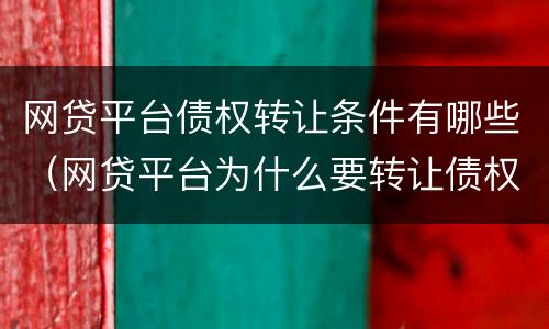 网贷平台债权转让条件有哪些（网贷平台为什么要转让债权）