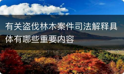 有关盗伐林木案件司法解释具体有哪些重要内容