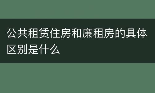 公共租赁住房和廉租房的具体区别是什么