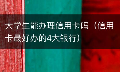大学生能办理信用卡吗（信用卡最好办的4大银行）