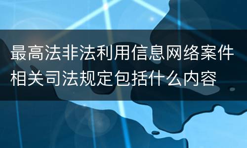 最高法非法利用信息网络案件相关司法规定包括什么内容