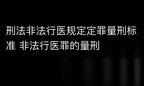 刑法非法行医规定定罪量刑标准 非法行医罪的量刑