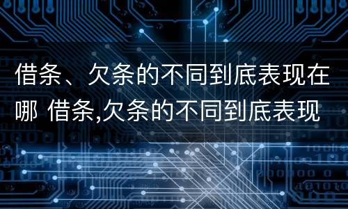 借条、欠条的不同到底表现在哪 借条,欠条的不同到底表现在哪几个方面