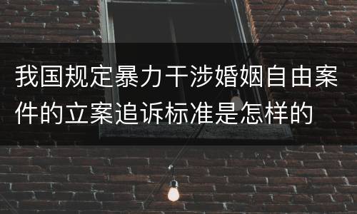 我国规定暴力干涉婚姻自由案件的立案追诉标准是怎样的