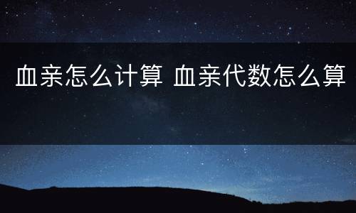血亲怎么计算 血亲代数怎么算
