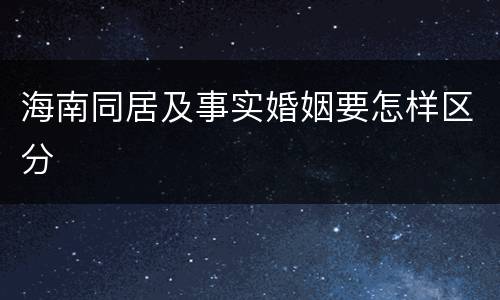 海南同居及事实婚姻要怎样区分