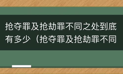 抢夺罪及抢劫罪不同之处到底有多少（抢夺罪及抢劫罪不同之处到底有多少个）