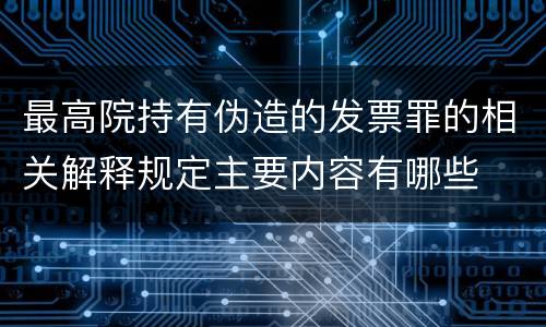 最高院持有伪造的发票罪的相关解释规定主要内容有哪些