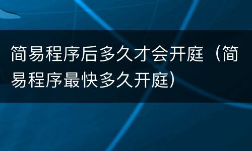 简易程序后多久才会开庭（简易程序最快多久开庭）