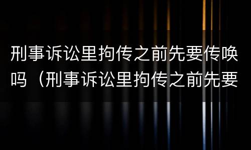 刑事诉讼里拘传之前先要传唤吗（刑事诉讼里拘传之前先要传唤吗怎么处理）