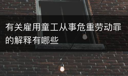 有关雇用童工从事危重劳动罪的解释有哪些