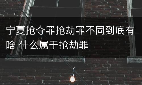 宁夏抢夺罪抢劫罪不同到底有啥 什么属于抢劫罪