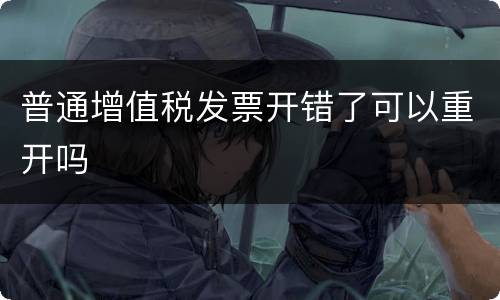 普通增值税发票开错了可以重开吗