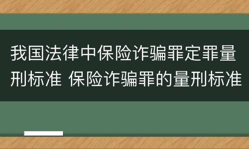 我国法律中保险诈骗罪定罪量刑标准 保险诈骗罪的量刑标准