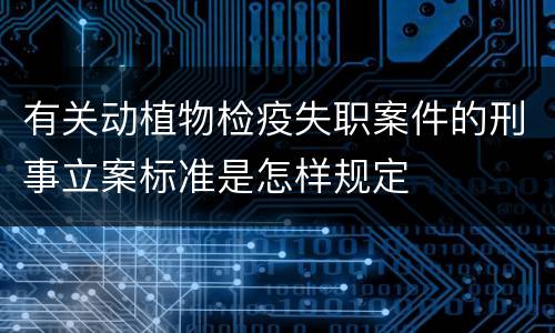 有关动植物检疫失职案件的刑事立案标准是怎样规定